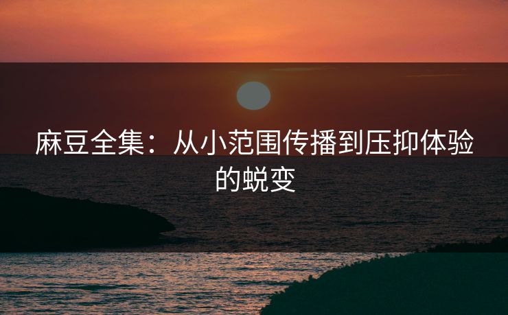 麻豆全集：从小范围传播到压抑体验的蜕变