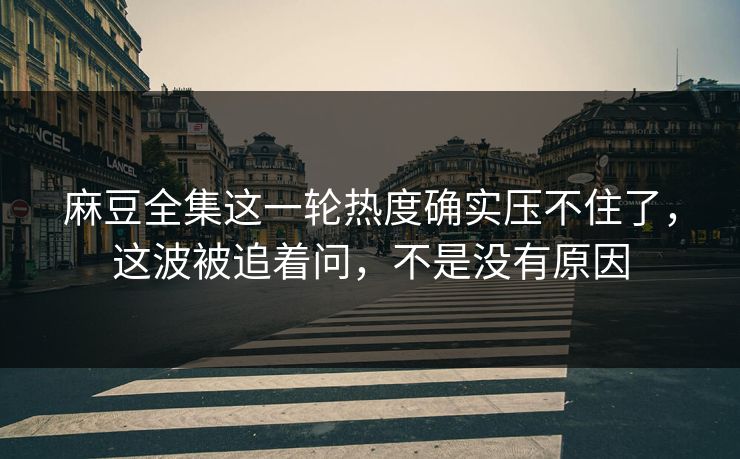 麻豆全集这一轮热度确实压不住了,这波被追着问,不是没有原因 麻豆全集这一轮热度确实压不住了,这波被追着问,不是没有原因