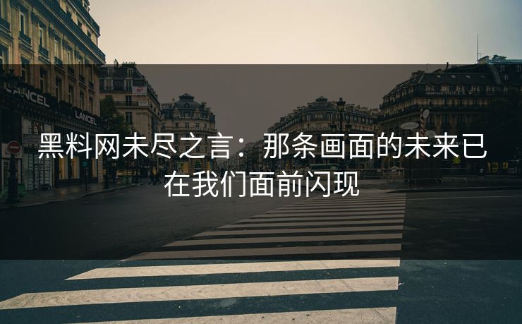 黑料网未尽之言：那条画面的未来已在我们面前闪现