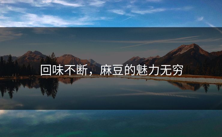 回味不断，麻豆的魅力无穷