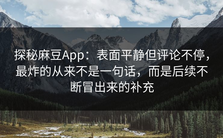 探秘麻豆App：表面平静但评论不停，最炸的从来不是一句话，而是后续不断冒出来的补充
