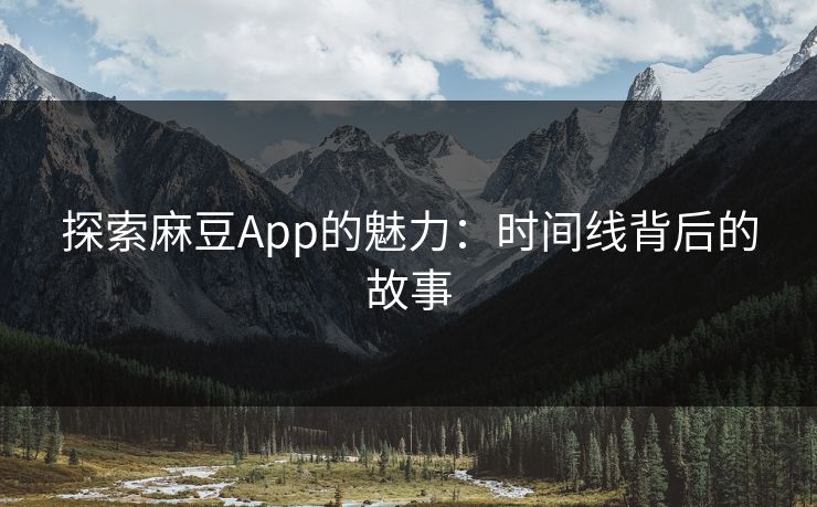 探索麻豆App的魅力:时间线背后的故事