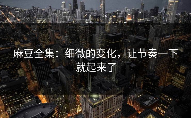麻豆全集:细微的变化,让节奏一下就起来了